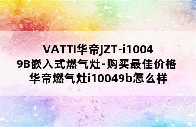 VATTI华帝JZT-i10049B嵌入式燃气灶-购买最佳价格 华帝燃气灶i10049b怎么样